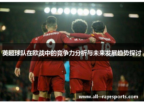 英超球队在欧战中的竞争力分析与未来发展趋势探讨