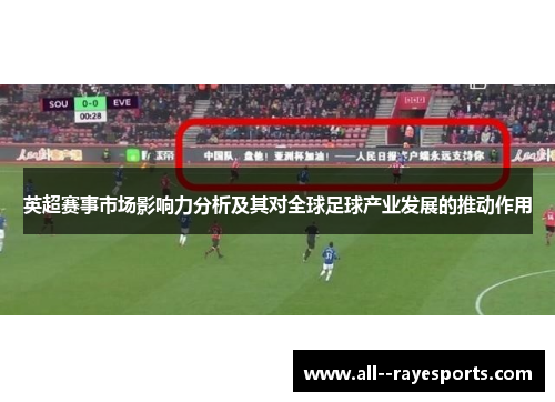 英超赛事市场影响力分析及其对全球足球产业发展的推动作用 英超赛事市场影响力分析及其对全球足球产业发展的推动作用