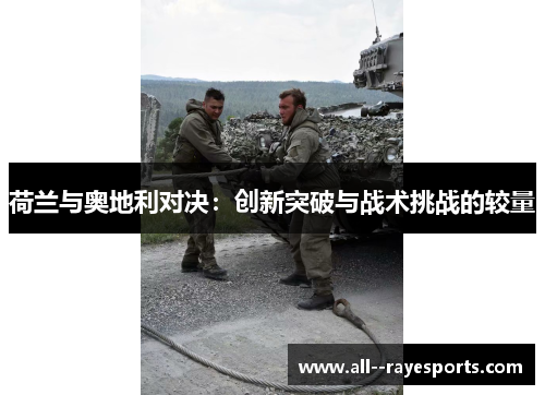 荷兰与奥地利对决:创新突破与战术挑战的较量 荷兰与奥地利对决:创新突破与战术挑战的较量