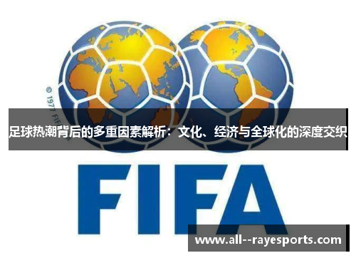 足球热潮背后的多重因素解析：文化、经济与全球化的深度交织
