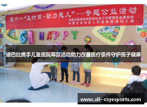 迪巴拉携手儿童医院筹款活动助力改善医疗条件守护孩子健康 迪巴拉携手儿童医院筹款活动助力改善医疗条件守护孩子健康