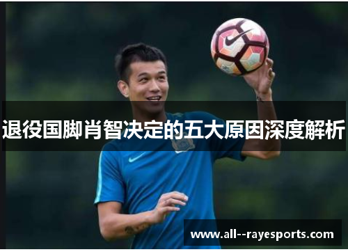 退役国脚肖智决定的五大原因深度解析