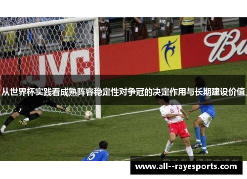 从世界杯实践看成熟阵容稳定性对争冠的决定作用与长期建设价值