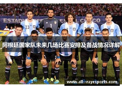 阿根廷国家队未来几场比赛安排及备战情况详解 阿根廷国家队未来几场比赛安排及备战情况详解