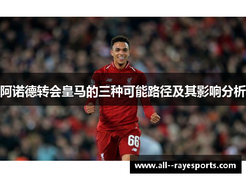 阿诺德转会皇马的三种可能路径及其影响分析