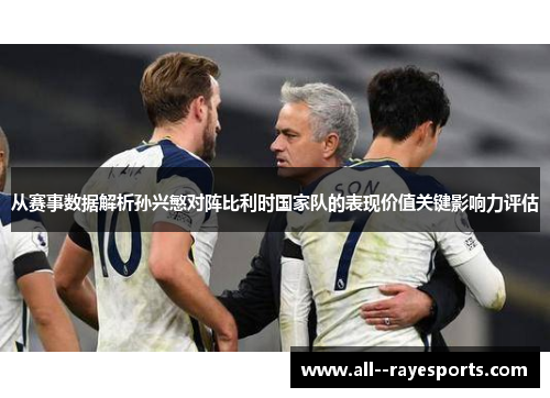 从赛事数据解析孙兴慜对阵比利时国家队的表现价值关键影响力评估 从赛事数据解析孙兴慜对阵比利时国家队的表现价值关键影响力评估