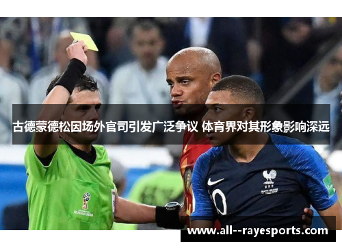 古德蒙德松因场外官司引发广泛争议 体育界对其形象影响深远 古德蒙德松因场外官司引发广泛争议 体育界对其形象影响深远