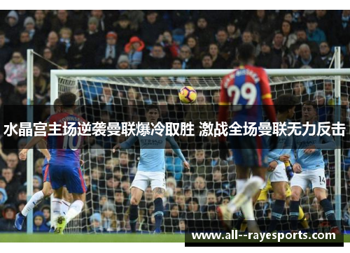 水晶宫主场逆袭曼联爆冷取胜 激战全场曼联无力反击 水晶宫主场逆袭曼联爆冷取胜 激战全场曼联无力反击