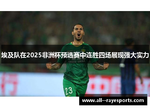 埃及队在2025非洲杯预选赛中连胜四场展现强大实力