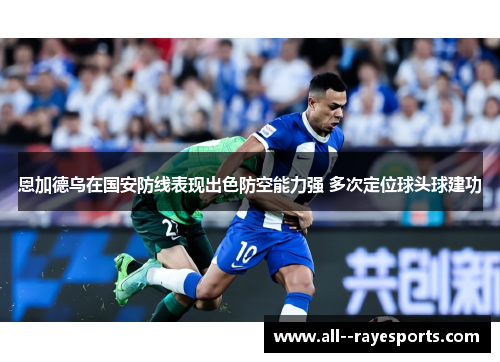 恩加德乌在国安防线表现出色防空能力强 多次定位球头球建功