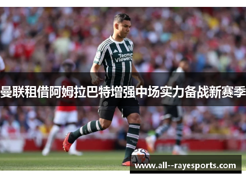 曼联租借阿姆拉巴特增强中场实力备战新赛季