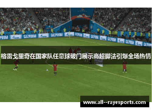 格雷戈里奇在国家队任意球破门展示高超脚法引爆全场热情