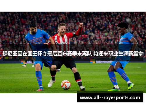 穆尼亚因在国王杯夺冠后宣布赛季末离队 将迎来职业生涯新篇章