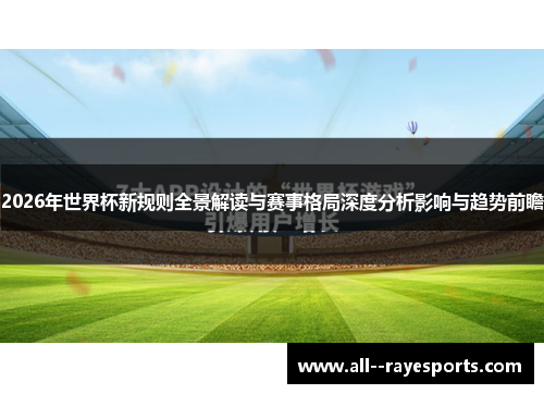 2026年世界杯新规则全景解读与赛事格局深度分析影响与趋势前瞻 2026年世界杯新规则全景解读与赛事格局深度分析影响与趋势前瞻