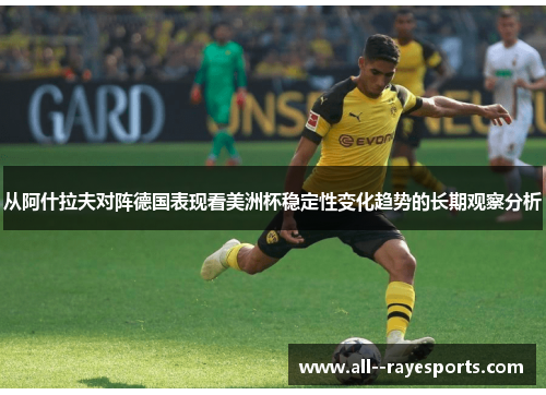从阿什拉夫对阵德国表现看美洲杯稳定性变化趋势的长期观察分析 从阿什拉夫对阵德国表现看美洲杯稳定性变化趋势的长期观察分析