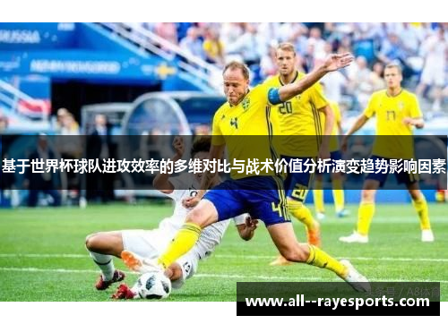 基于世界杯球队进攻效率的多维对比与战术价值分析演变趋势影响因素