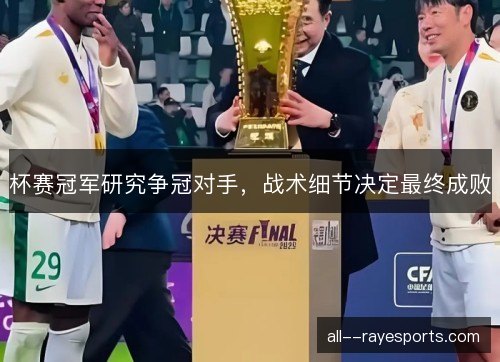 杯赛冠军研究争冠对手，战术细节决定最终成败