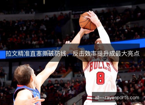 拉文精准直塞撕破防线，反击效率提升成最大亮点